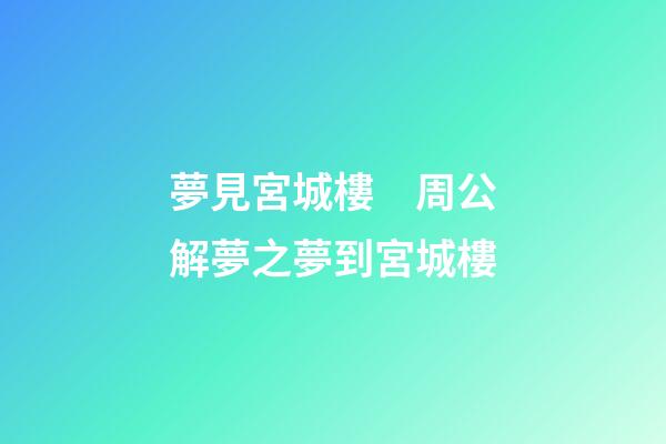 夢見宮城樓　周公解夢之夢到宮城樓